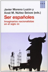 Ser españoles. Imaginarios nacionalistas en el siglo XX (Xosé Manoel Núñez Seixas y Javier Moreno Luzón)