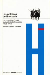 Las políticas de la victoria. La consolidación del Nuevo Estado franquista, 1938-1953