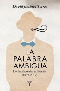 La palabra ambigua. Los intelectuales en España, 1889-2019